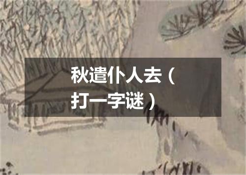 秋遣仆人去（打一字谜）