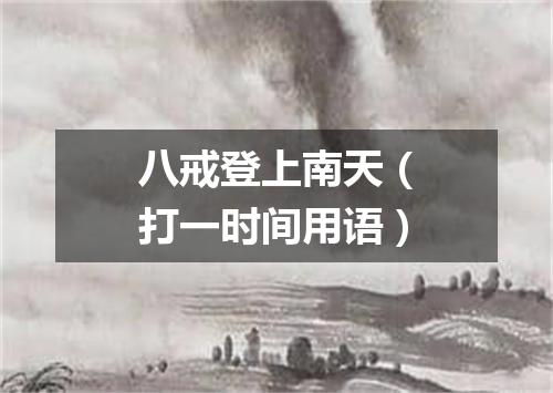 八戒登上南天（打一时间用语）