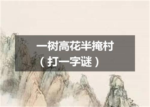 一树高花半掩村（打一字谜）