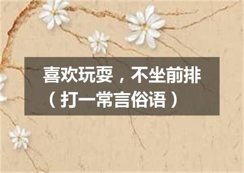 喜欢玩耍，不坐前排（打一常言俗语）