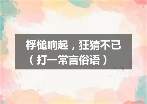 桴槌响起，狂猜不已（打一常言俗语）