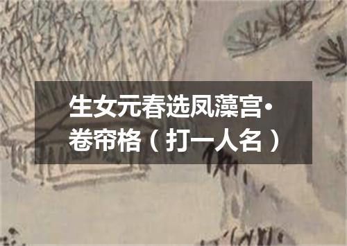 生女元春选凤藻宫·卷帘格（打一人名）