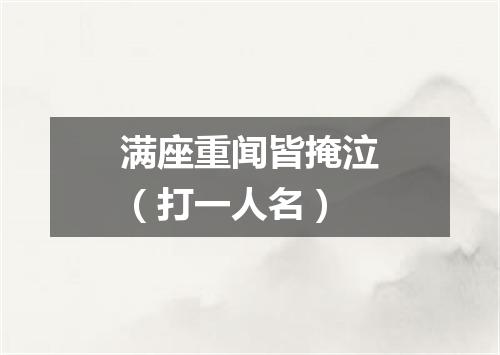 满座重闻皆掩泣（打一人名）