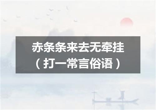 赤条条来去无牵挂（打一常言俗语）