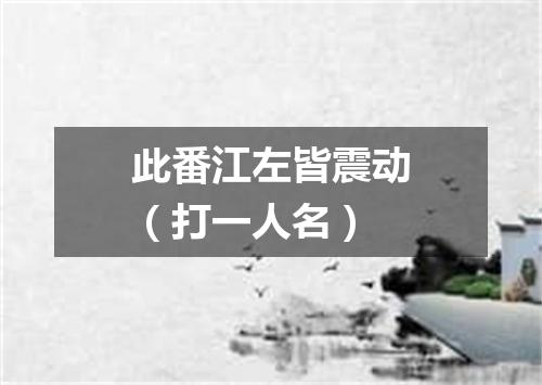 此番江左皆震动（打一人名）