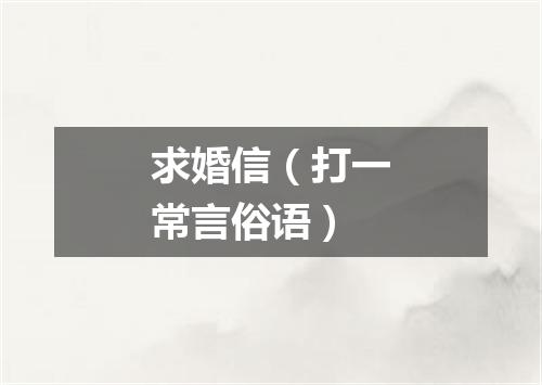 求婚信（打一常言俗语）