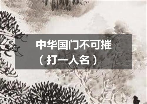 中华国门不可摧（打一人名）