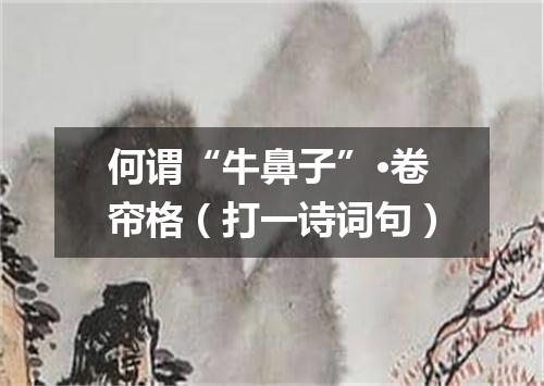 何谓“牛鼻子”·卷帘格（打一诗词句）