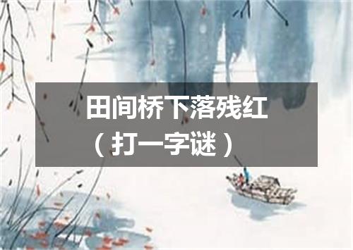 田间桥下落残红（打一字谜）