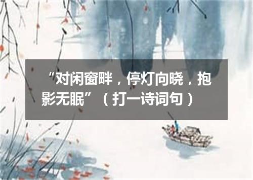 “对闲窗畔，停灯向晓，抱影无眠”（打一诗词句）