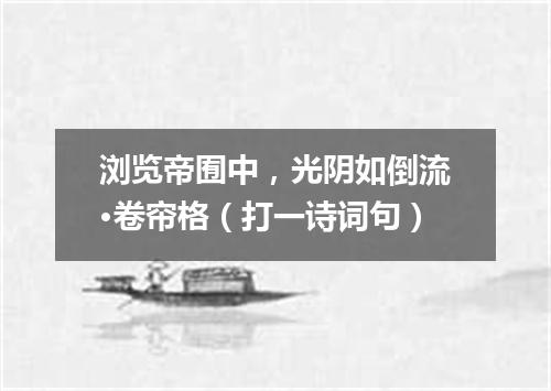 浏览帝囿中，光阴如倒流·卷帘格（打一诗词句）