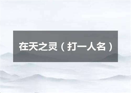 在天之灵（打一人名）