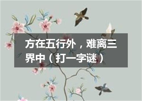 方在五行外，难离三界中（打一字谜）