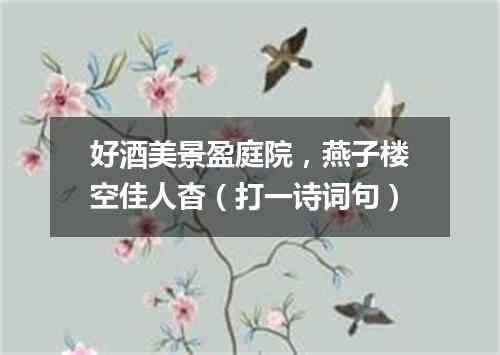 好酒美景盈庭院，燕子楼空佳人杳（打一诗词句）
