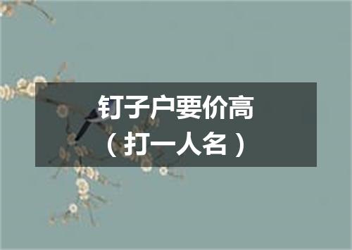 钉子户要价高（打一人名）