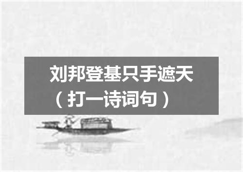 刘邦登基只手遮天（打一诗词句）