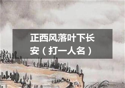正西风落叶下长安（打一人名）