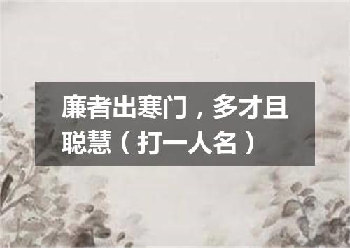 廉者出寒门，多才且聪慧（打一人名）