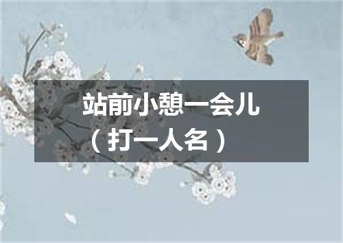 站前小憩一会儿（打一人名）