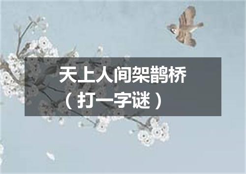 天上人间架鹊桥（打一字谜）