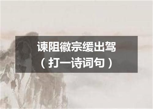 谏阻徽宗缓出驾（打一诗词句）