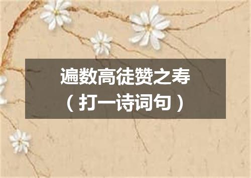 遍数高徒赞之寿（打一诗词句）