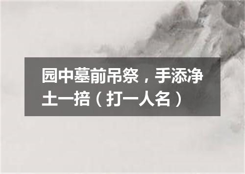 园中墓前吊祭，手添净土一掊（打一人名）