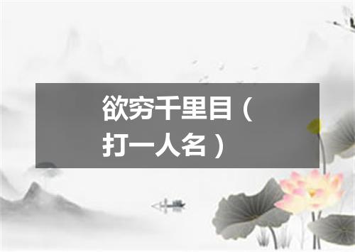 欲穷千里目（打一人名）