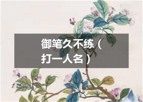 御笔久不练（打一人名）