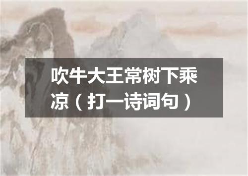 吹牛大王常树下乘凉（打一诗词句）