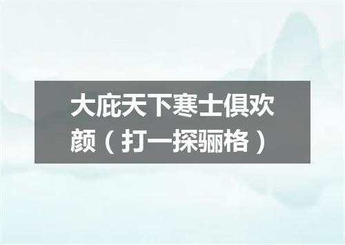 大庇天下寒士俱欢颜（打一探骊格）