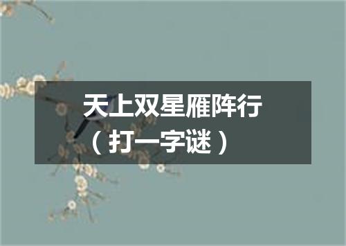 天上双星雁阵行（打一字谜）