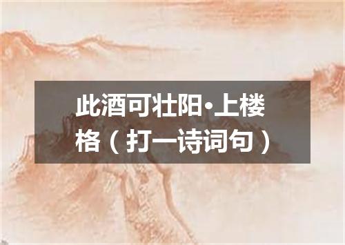 此酒可壮阳·上楼格（打一诗词句）