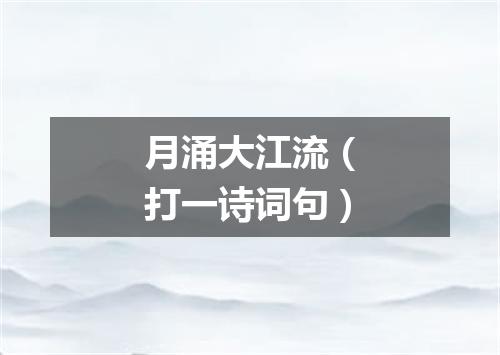 月涌大江流（打一诗词句）