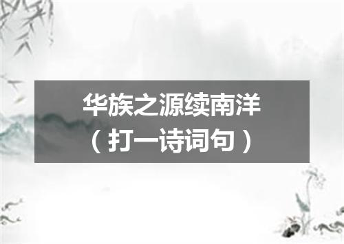 华族之源续南洋（打一诗词句）