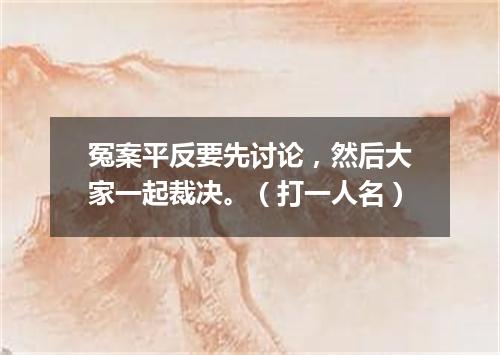 冤案平反要先讨论，然后大家一起裁决。（打一人名）
