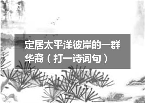 定居太平洋彼岸的一群华裔（打一诗词句）