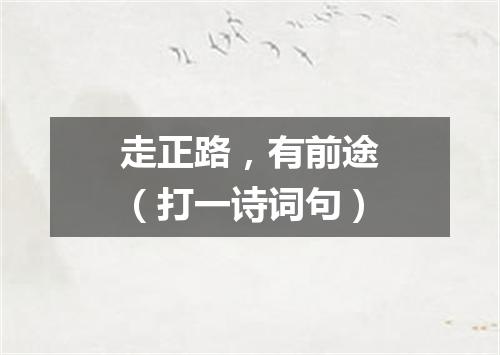 走正路，有前途（打一诗词句）