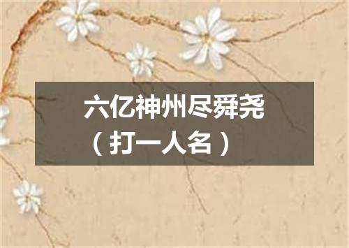 六亿神州尽舜尧（打一人名）