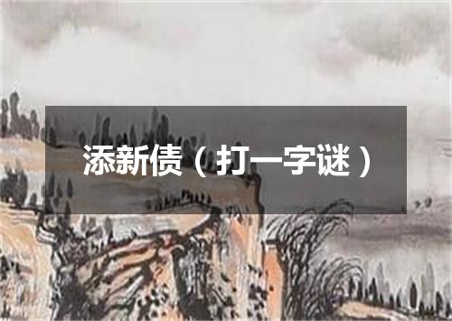 添新债（打一字谜）