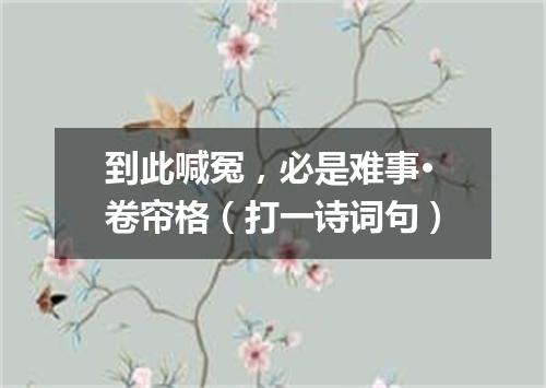 到此喊冤，必是难事·卷帘格（打一诗词句）