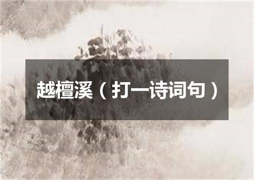 越檀溪（打一诗词句）