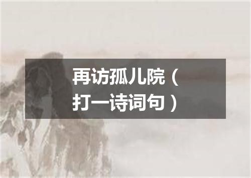 再访孤儿院（打一诗词句）