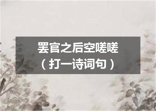 罢官之后空嗟嗟（打一诗词句）