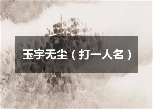 玉宇无尘（打一人名）