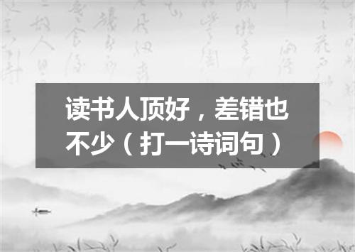 读书人顶好，差错也不少（打一诗词句）