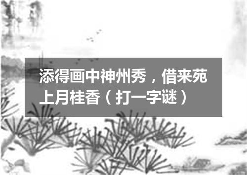 添得画中神州秀，借来苑上月桂香（打一字谜）