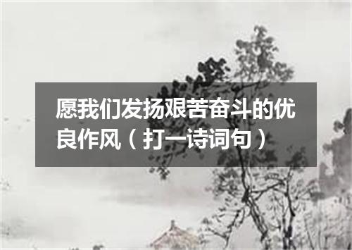 愿我们发扬艰苦奋斗的优良作风（打一诗词句）