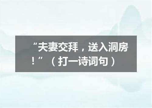 “夫妻交拜，送入洞房！”（打一诗词句）