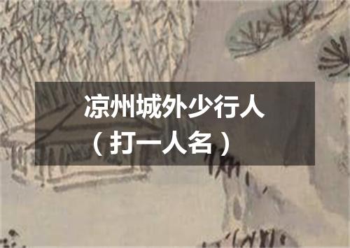 凉州城外少行人（打一人名）